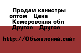 Продам канистры оптом › Цена ­ 5 000 - Кемеровская обл. Другое » Другое   